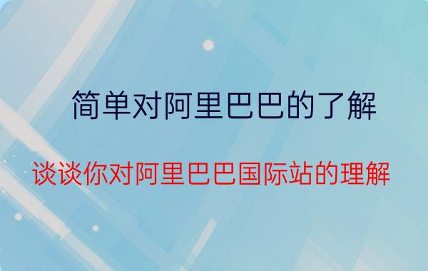 简单对阿里巴巴的了解 谈谈你对阿里巴巴国际站的理解？